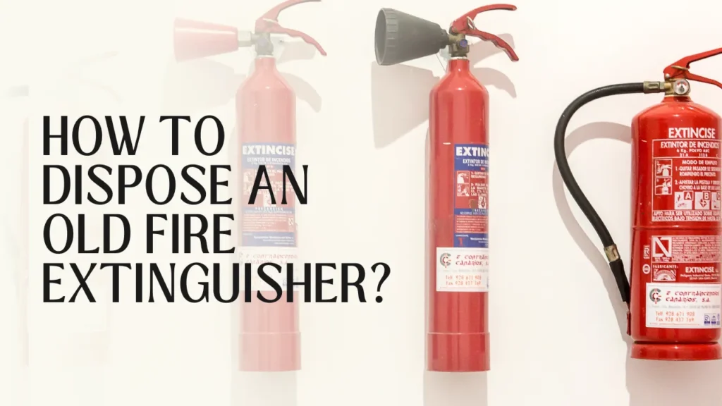 How to Dispose of an Old Fire Extinguisher?